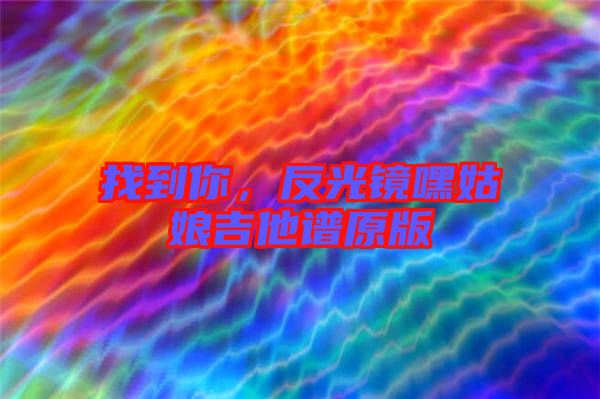 找到你，反光鏡嘿姑娘吉他譜原版