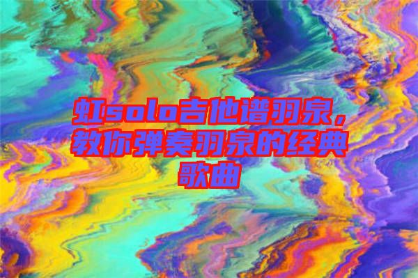 虹solo吉他譜羽泉，教你彈奏羽泉的經典歌曲