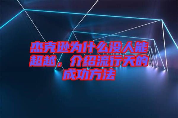 杰克遜為什么沒(méi)人能超越，介紹流行天的成功方法