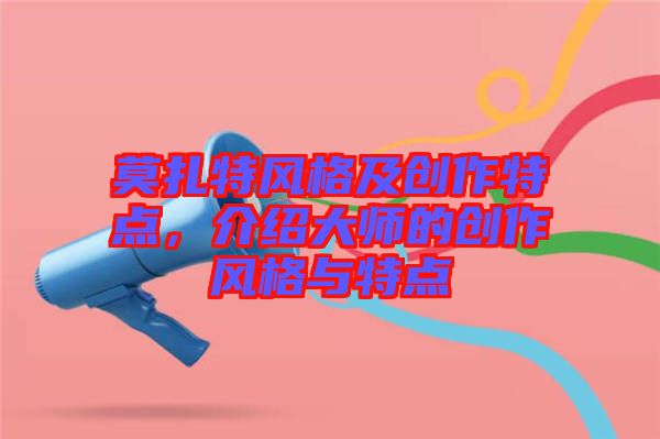 莫扎特風格及創作特點，介紹大師的創作風格與特點