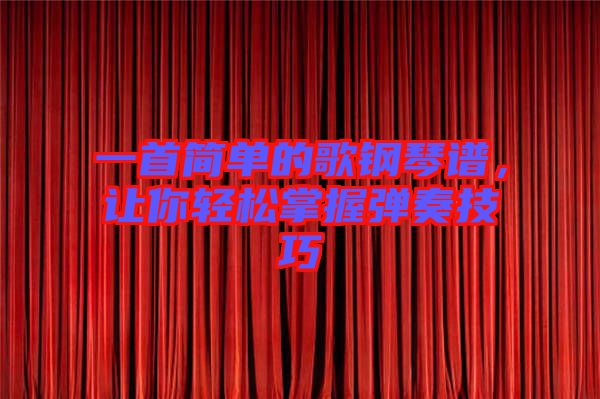 一首簡單的歌鋼琴譜，讓你輕松掌握彈奏技巧