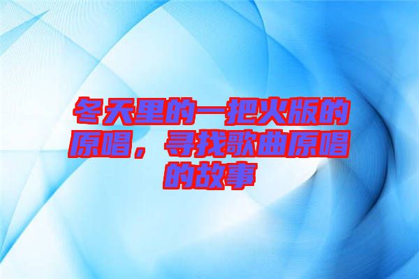 冬天里的一把火版的原唱，尋找歌曲原唱的故事