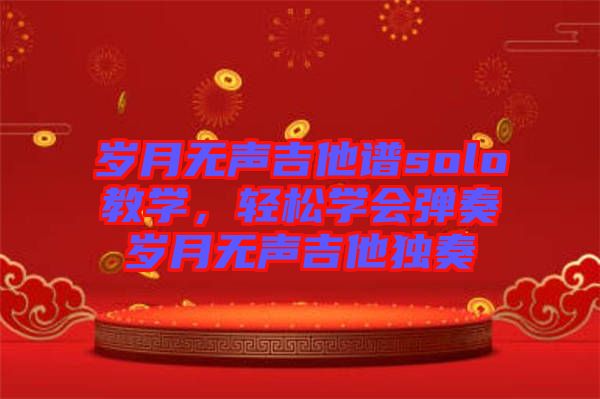 歲月無聲吉他譜solo教學，輕松學會彈奏歲月無聲吉他獨奏