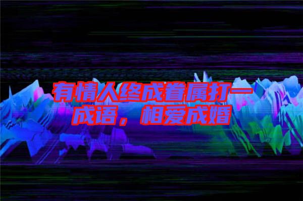有情人終成眷屬打一成語，相愛成婚