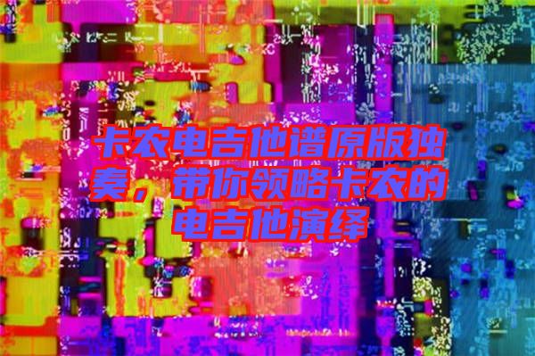 卡農電吉他譜原版獨奏，帶你領略卡農的電吉他演繹