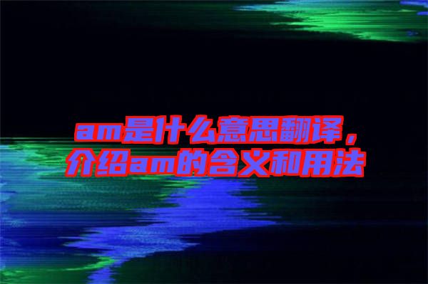 am是什么意思翻譯，介紹am的含義和用法