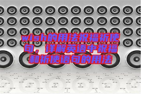 wish的用法祝福祈使句，詳解英語中祝福和祈使語句的用法
