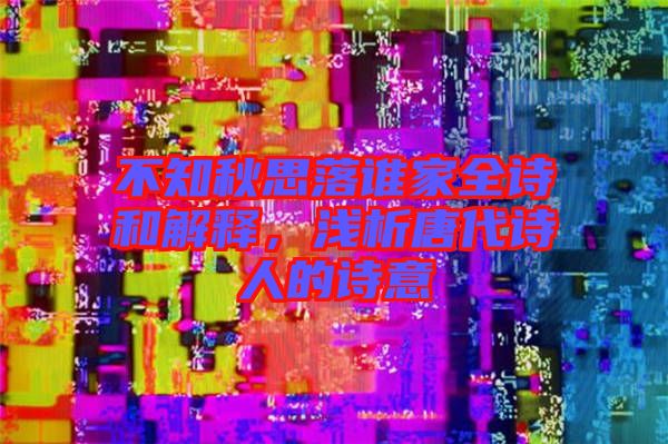 不知秋思落誰家全詩和解釋，淺析唐代詩人的詩意