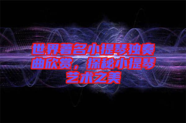 世界著名小提琴獨奏曲欣賞，探秘小提琴藝術之美