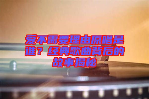 愛不需要理由原唱是誰？經(jīng)典歌曲背后的故事揭秘