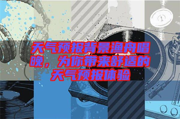 天氣預報背景漁舟唱晚，為你帶來舒適的天氣預報體驗