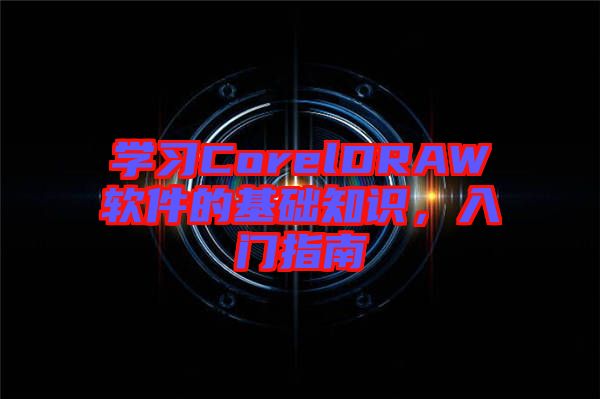 學(xué)習(xí)CorelDRAW軟件的基礎(chǔ)知識(shí)，入門(mén)指南