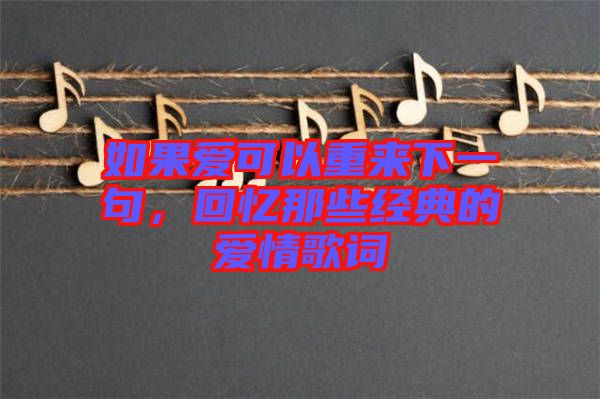 如果愛可以重來下一句，回憶那些經典的愛情歌詞