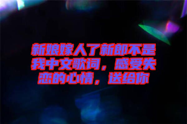 新娘嫁人了新郎不是我中文歌詞，感受失戀的心情，送給你