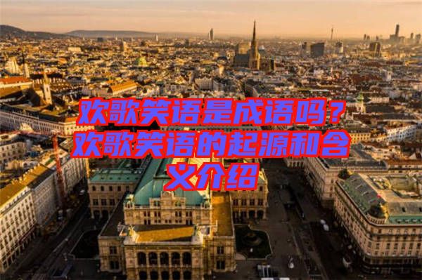 歡歌笑語是成語嗎？歡歌笑語的起源和含義介紹