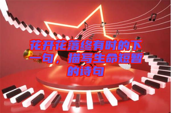 花開花落終有時的下一句，描寫生命短暫的詩句