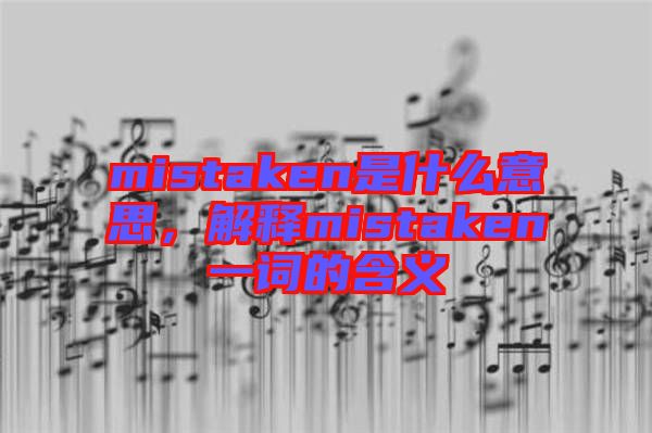 mistaken是什么意思，解釋mistaken一詞的含義