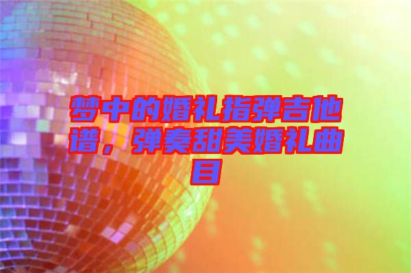 夢中的婚禮指彈吉他譜，彈奏甜美婚禮曲目