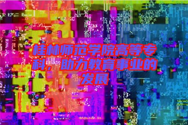 桂林師范學院高等?？疲逃聵I的發展