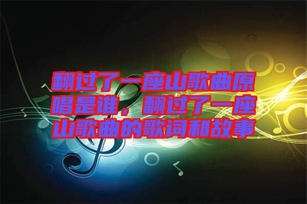 翻過了一座山歌曲原唱是誰，翻過了一座山歌曲的歌詞和故事