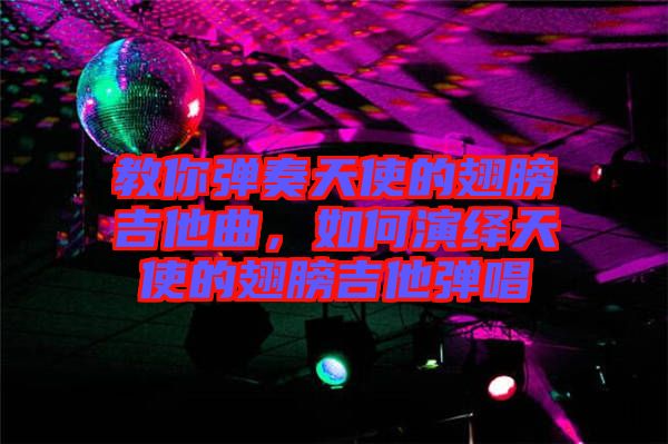 教你彈奏天使的翅膀吉他曲，如何演繹天使的翅膀吉他彈唱