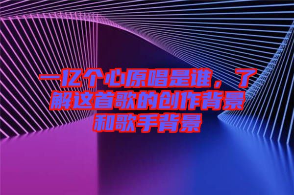 一億個心原唱是誰，了解這首歌的創作背景和歌手背景