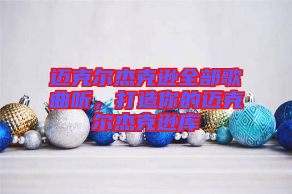 邁克爾杰克遜全部歌曲聽，打造你的邁克爾杰克遜庫