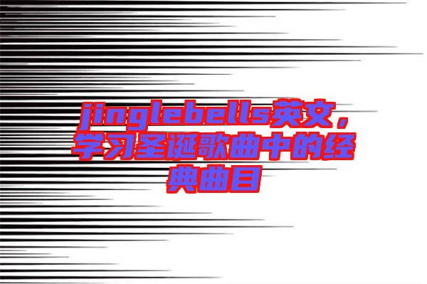 jinglebells英文，學(xué)習(xí)圣誕歌曲中的經(jīng)典曲目