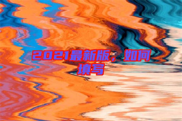 2021最新版，如何填寫