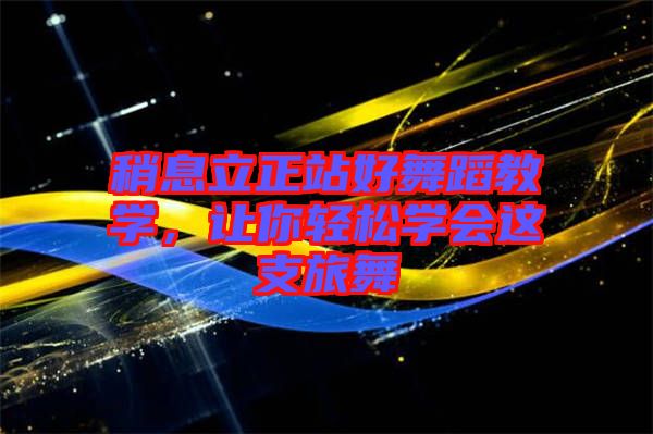 稍息立正站好舞蹈教學，讓你輕松學會這支旅舞