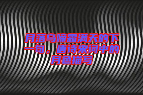 月落烏啼霜滿天的下一句，唐詩宋詞中的月色描寫