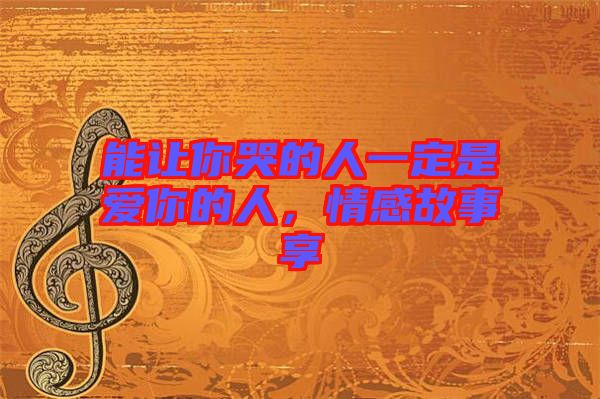 能讓你哭的人一定是愛你的人，情感故事享