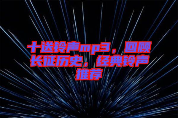 十送鈴聲mp3，回顧長征歷史，經典鈴聲推薦