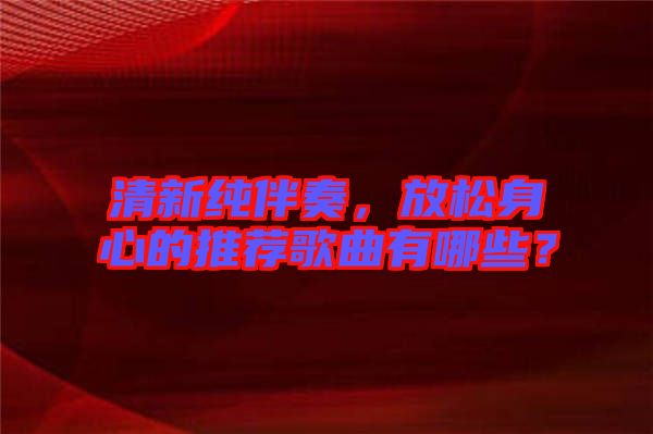 清新純伴奏，放松身心的推薦歌曲有哪些？
