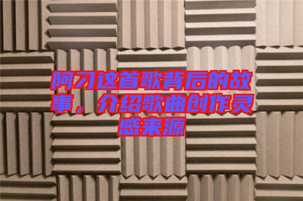 阿刁這首歌背后的故事，介紹歌曲創(chuàng)作靈感來源