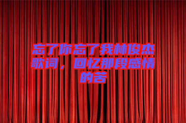 忘了你忘了我林俊杰歌詞，回憶那段感情的苦