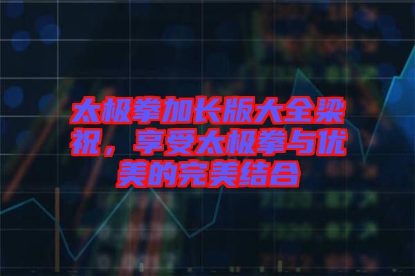 太極拳加長版大全梁祝，享受太極拳與優(yōu)美的完美結(jié)合