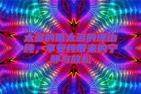 太多的借太多的理由純，享受純帶來的寧靜與放松