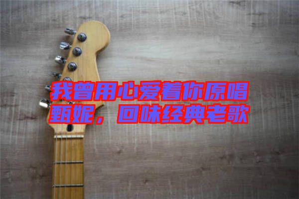 我曾用心愛著你原唱甄妮，回味經(jīng)典老歌