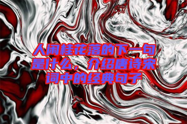 人閑桂花落的下一句是什么，介紹唐詩宋詞中的經(jīng)典句子
