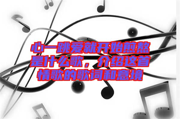 心一跳愛就開始煎熬是什么歌，介紹這首情歌的歌詞和意境