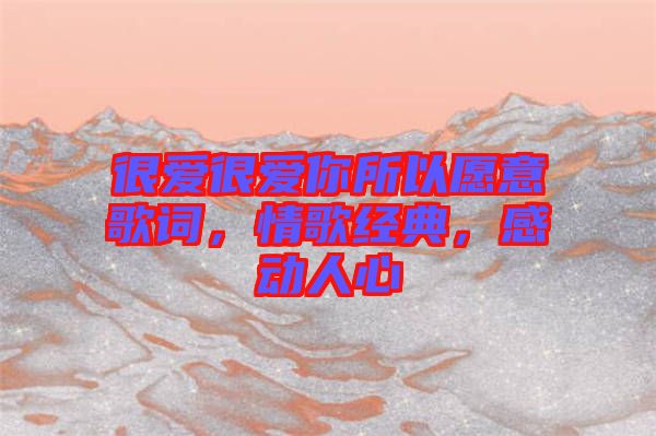 很愛很愛你所以愿意歌詞，情歌經典，感動人心