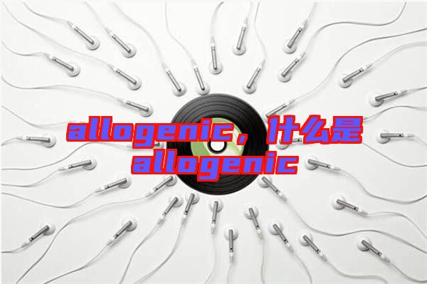allogenic，什么是allogenic