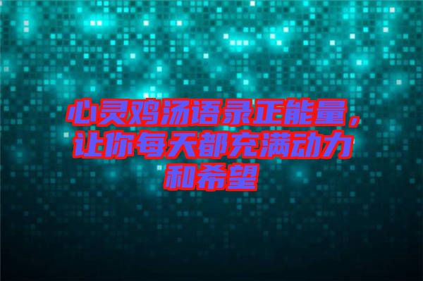 心靈雞湯語錄正能量，讓你每天都充滿動力和希望