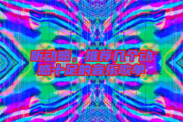 聽(tīng)動(dòng)感，推薦幾個(gè)動(dòng)感十足的音樂(lè)歌單