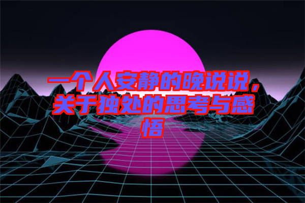 一個人安靜的晚說說，關(guān)于獨處的思考與感悟