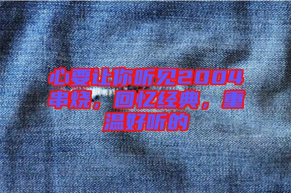 心要讓你聽見2004串燒，回憶經典，重溫好聽的