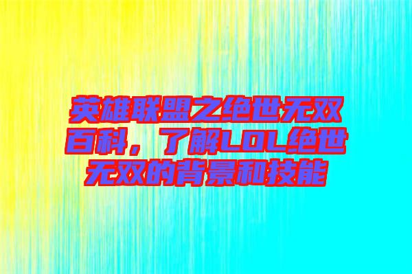 英雄聯(lián)盟之絕世無雙百科，了解LOL絕世無雙的背景和技能