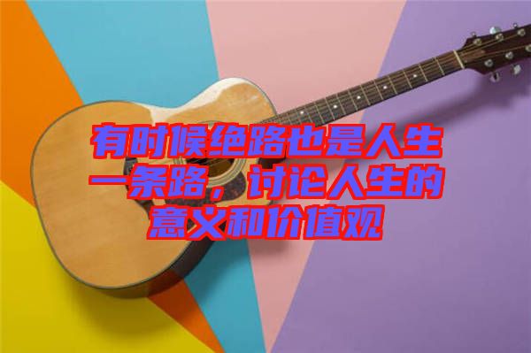 有時(shí)候絕路也是人生一條路，討論人生的意義和價(jià)值觀