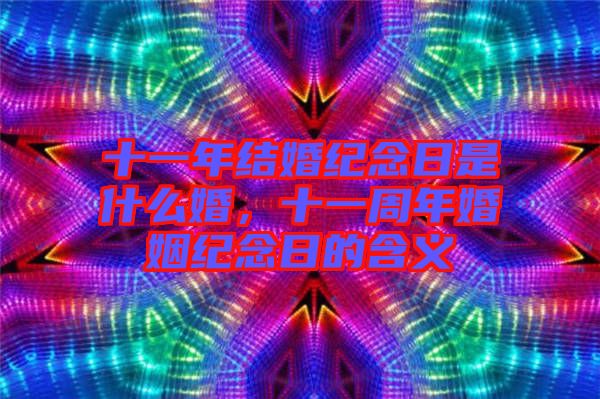 十一年結婚紀念日是什么婚，十一周年婚姻紀念日的含義